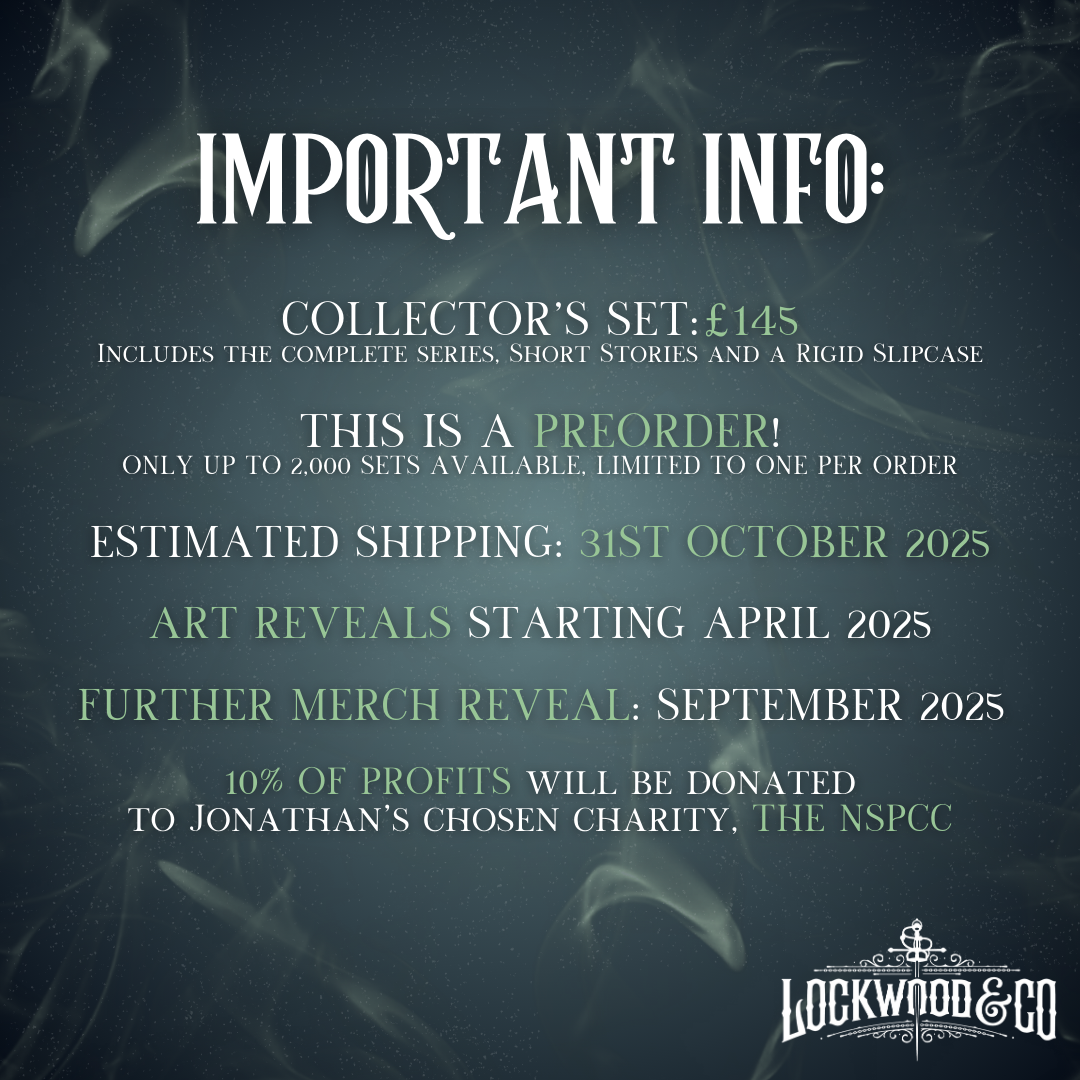 Lockwood Legacy Set graphic featuring a navy/green background with ghostly swirls and dust with the following text information.
Lockwood Collector's Set is priced at £145 and includes the complete series, short stories and a rigid slipcase. This is a preorder with only up to 2,000 sets avaliable and limited to one per order. Estimated shipping is the 31st of October 2025. Art Reveals begin in April 2025. Further Merchandise Revealed in September 2025. 10% of Profits Will Be Donated To Jonathan's Charity.
